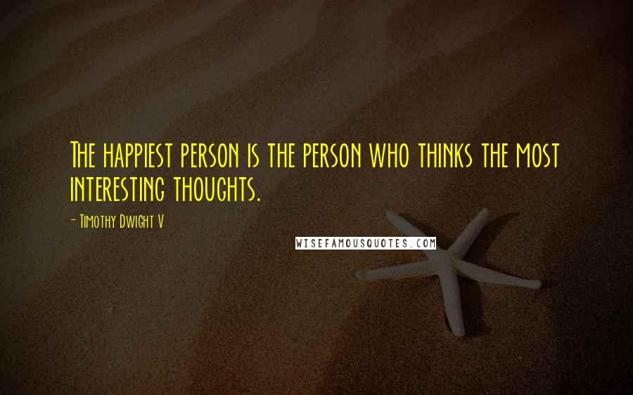 Timothy Dwight V Quotes: The happiest person is the person who thinks the most interesting thoughts.