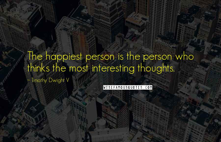 Timothy Dwight V Quotes: The happiest person is the person who thinks the most interesting thoughts.