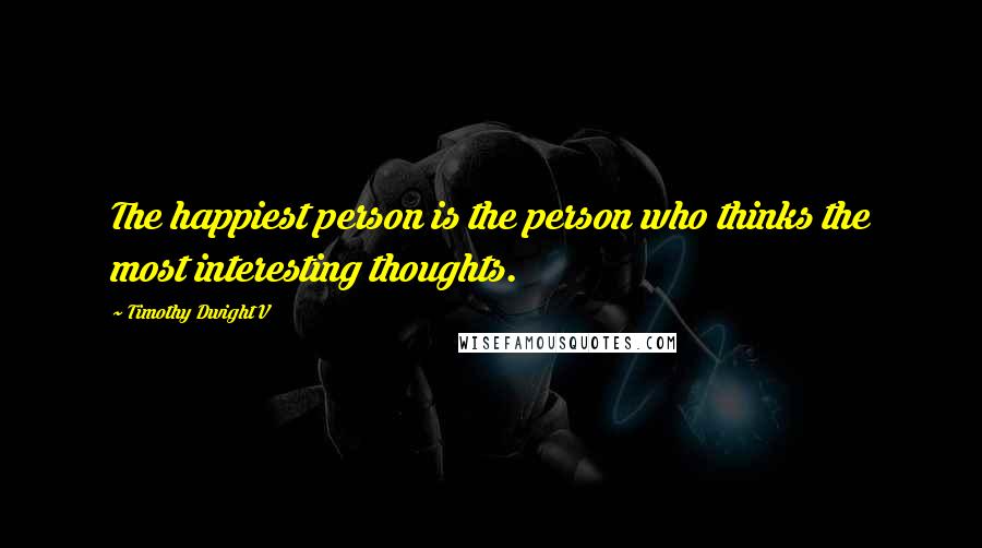 Timothy Dwight V Quotes: The happiest person is the person who thinks the most interesting thoughts.