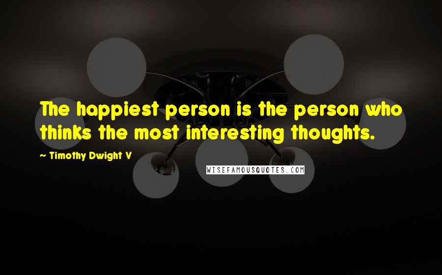 Timothy Dwight V Quotes: The happiest person is the person who thinks the most interesting thoughts.