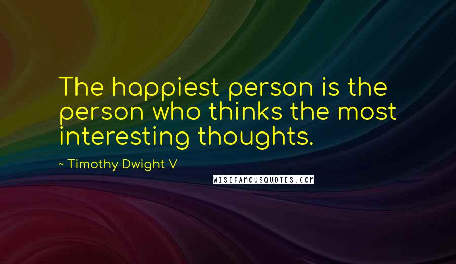 Timothy Dwight V Quotes: The happiest person is the person who thinks the most interesting thoughts.