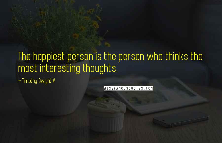 Timothy Dwight V Quotes: The happiest person is the person who thinks the most interesting thoughts.