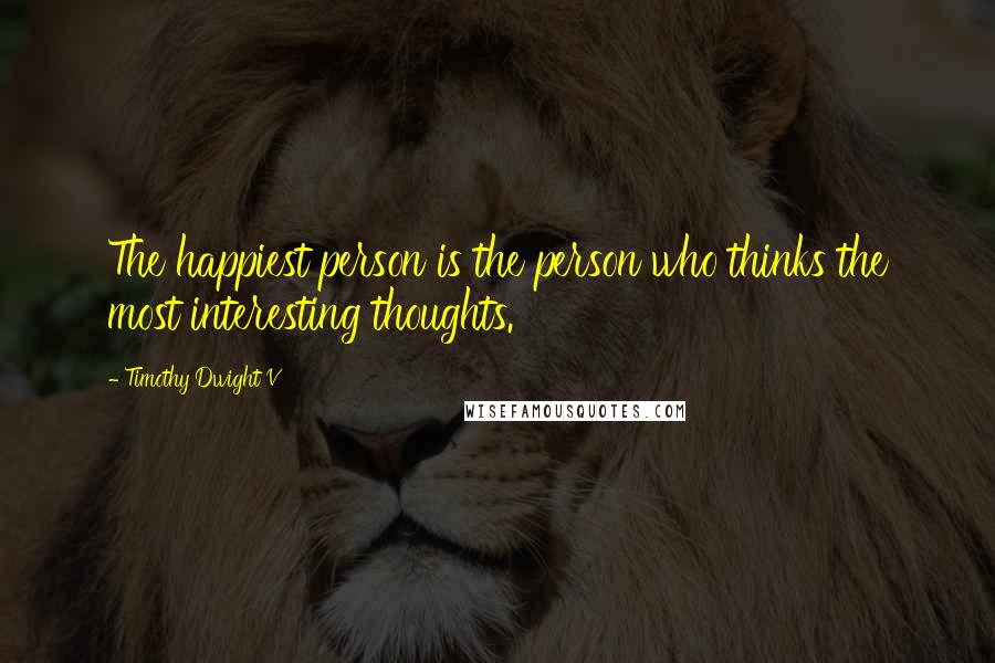 Timothy Dwight V Quotes: The happiest person is the person who thinks the most interesting thoughts.