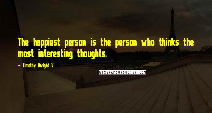 Timothy Dwight V Quotes: The happiest person is the person who thinks the most interesting thoughts.