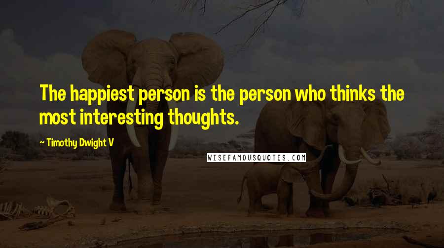 Timothy Dwight V Quotes: The happiest person is the person who thinks the most interesting thoughts.