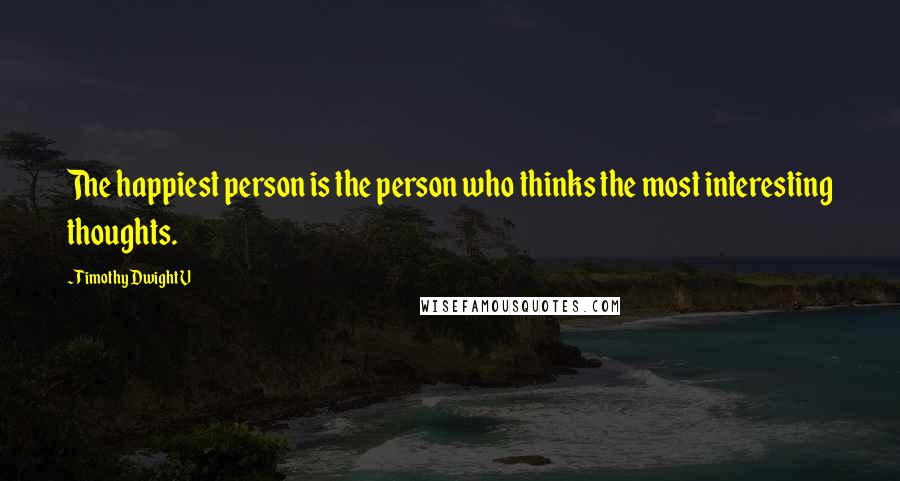 Timothy Dwight V Quotes: The happiest person is the person who thinks the most interesting thoughts.