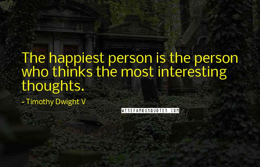 Timothy Dwight V Quotes: The happiest person is the person who thinks the most interesting thoughts.