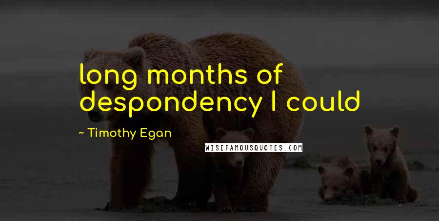 Timothy Egan Quotes: long months of despondency I could