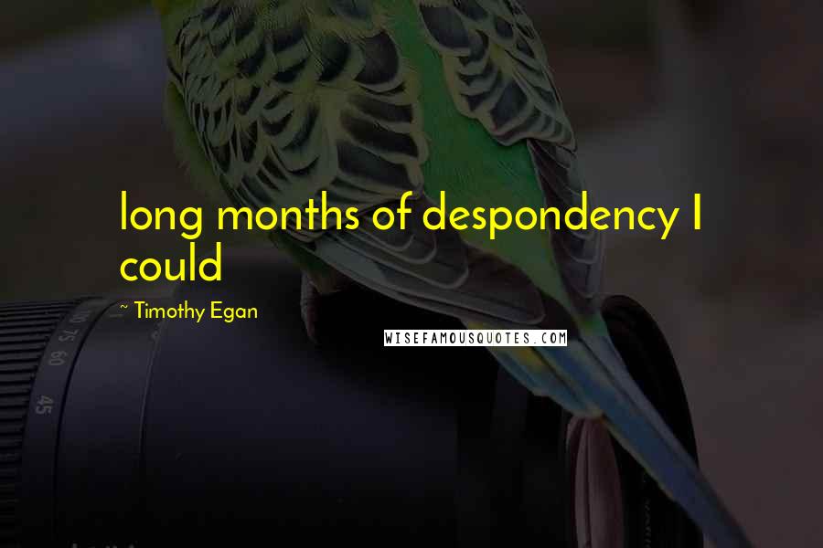 Timothy Egan Quotes: long months of despondency I could