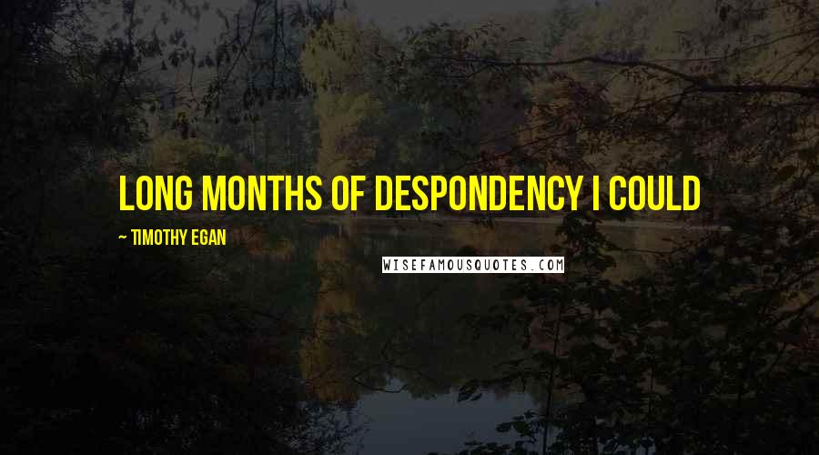 Timothy Egan Quotes: long months of despondency I could