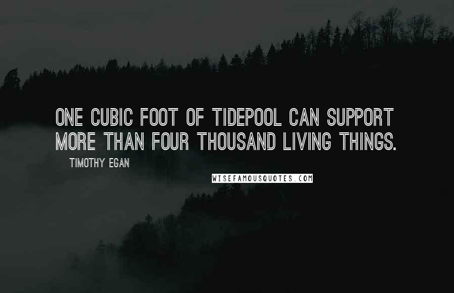 Timothy Egan Quotes: one cubic foot of tidepool can support more than four thousand living things.