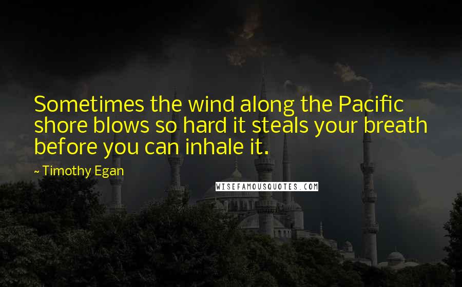 Timothy Egan Quotes: Sometimes the wind along the Pacific shore blows so hard it steals your breath before you can inhale it.