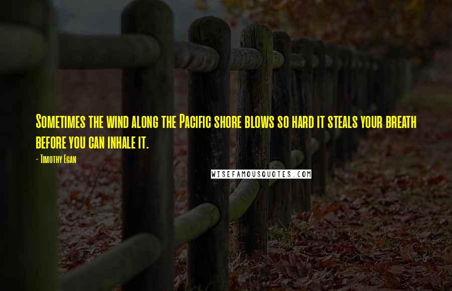 Timothy Egan Quotes: Sometimes the wind along the Pacific shore blows so hard it steals your breath before you can inhale it.