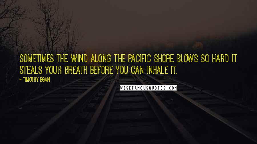 Timothy Egan Quotes: Sometimes the wind along the Pacific shore blows so hard it steals your breath before you can inhale it.