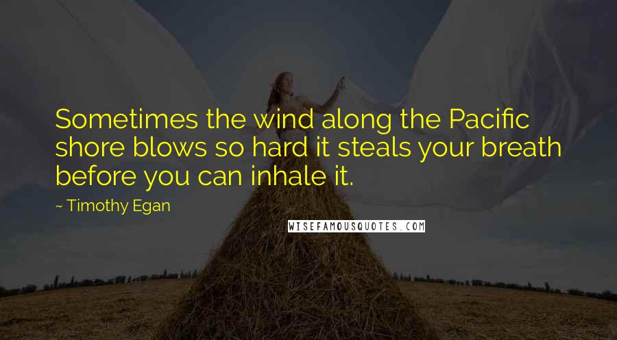 Timothy Egan Quotes: Sometimes the wind along the Pacific shore blows so hard it steals your breath before you can inhale it.