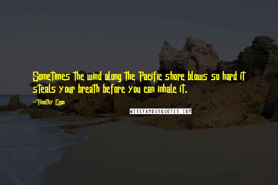 Timothy Egan Quotes: Sometimes the wind along the Pacific shore blows so hard it steals your breath before you can inhale it.