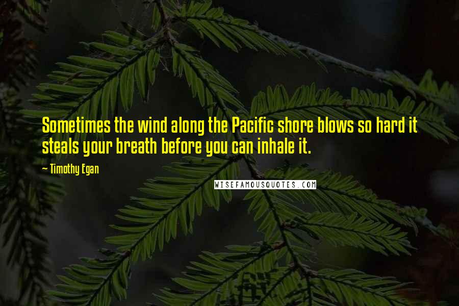 Timothy Egan Quotes: Sometimes the wind along the Pacific shore blows so hard it steals your breath before you can inhale it.