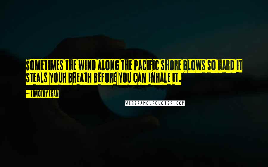 Timothy Egan Quotes: Sometimes the wind along the Pacific shore blows so hard it steals your breath before you can inhale it.