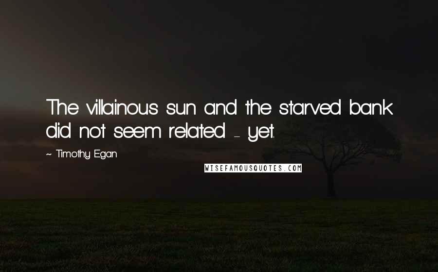 Timothy Egan Quotes: The villainous sun and the starved bank did not seem related - yet.