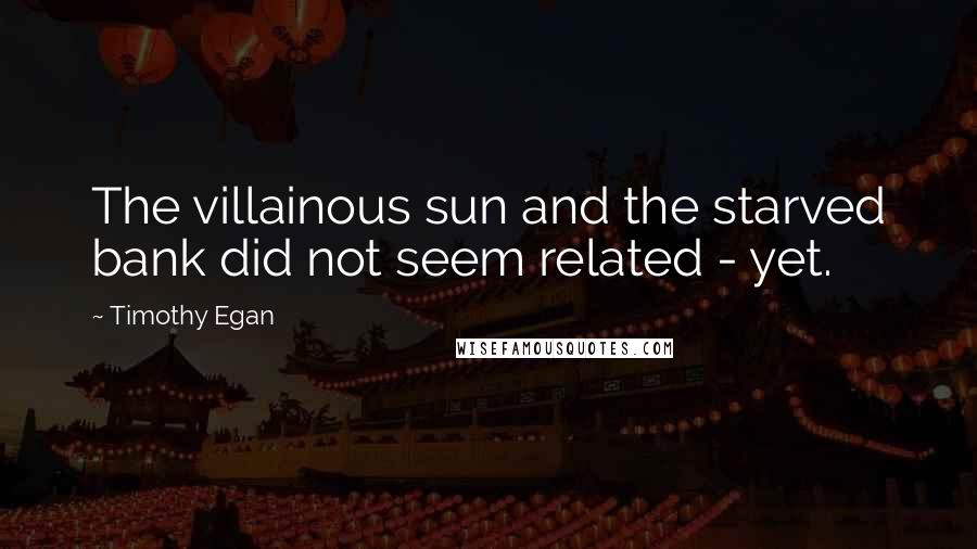 Timothy Egan Quotes: The villainous sun and the starved bank did not seem related - yet.