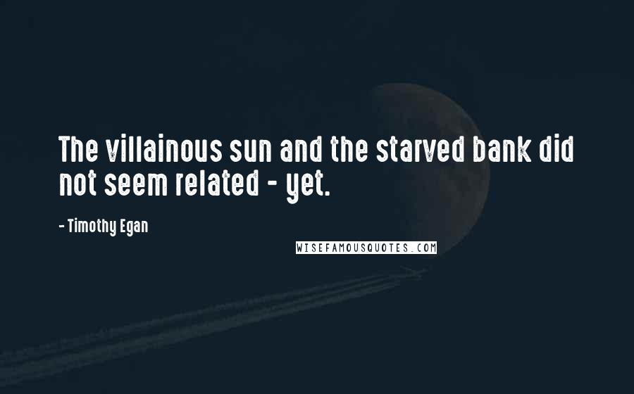 Timothy Egan Quotes: The villainous sun and the starved bank did not seem related - yet.