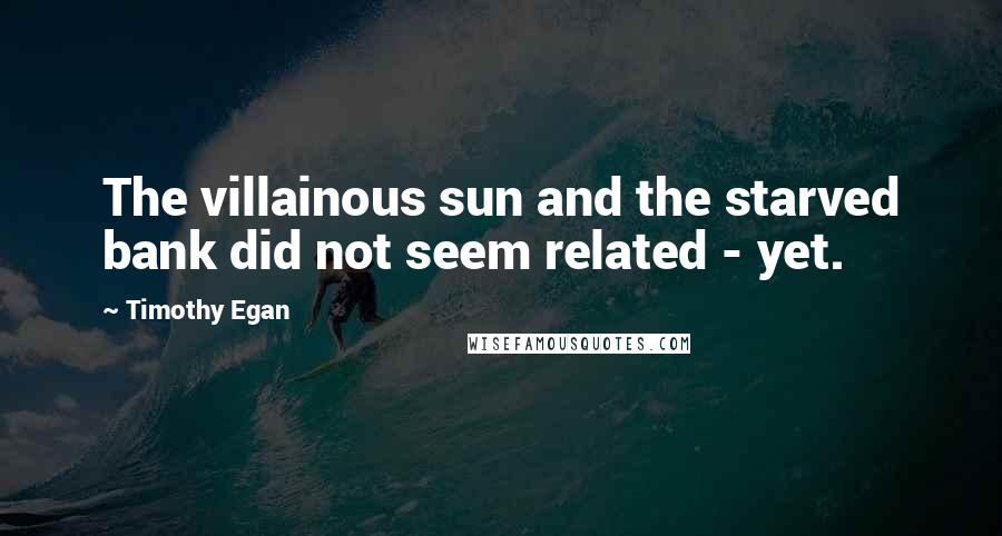 Timothy Egan Quotes: The villainous sun and the starved bank did not seem related - yet.