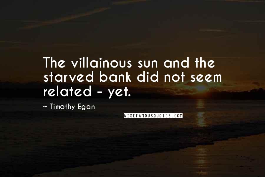 Timothy Egan Quotes: The villainous sun and the starved bank did not seem related - yet.