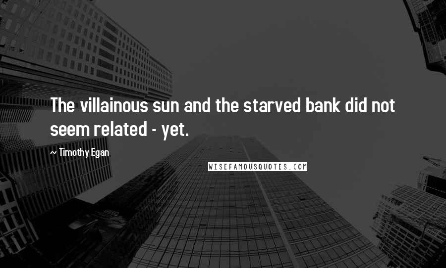 Timothy Egan Quotes: The villainous sun and the starved bank did not seem related - yet.