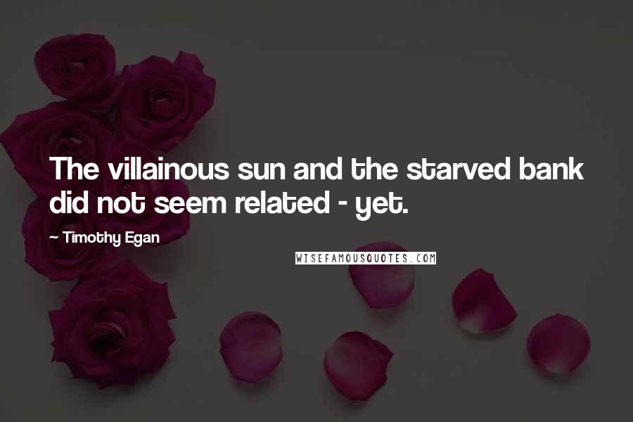 Timothy Egan Quotes: The villainous sun and the starved bank did not seem related - yet.