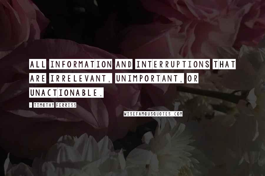 Timothy Ferriss Quotes: all information and interruptions that are irrelevant, unimportant, or unactionable.