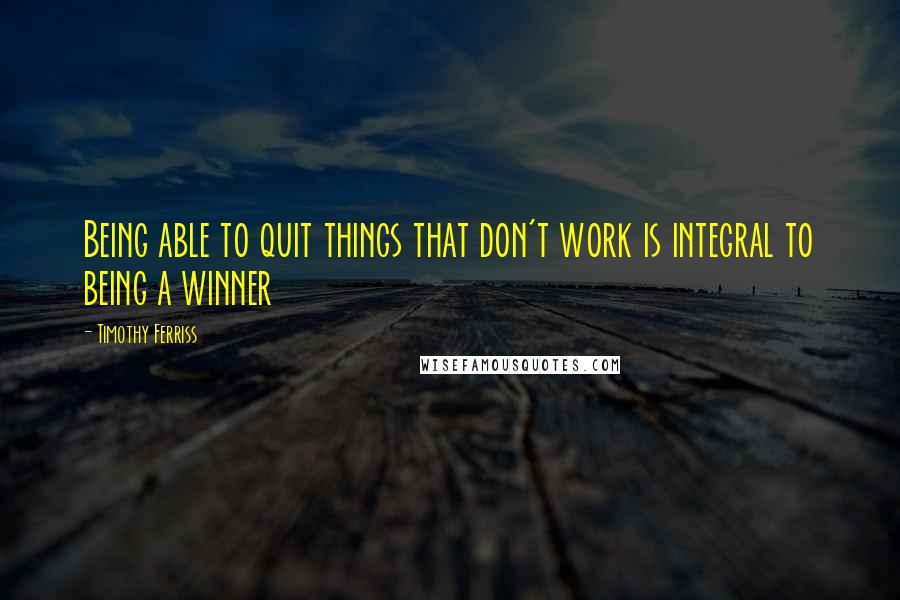 Timothy Ferriss Quotes: Being able to quit things that don't work is integral to being a winner