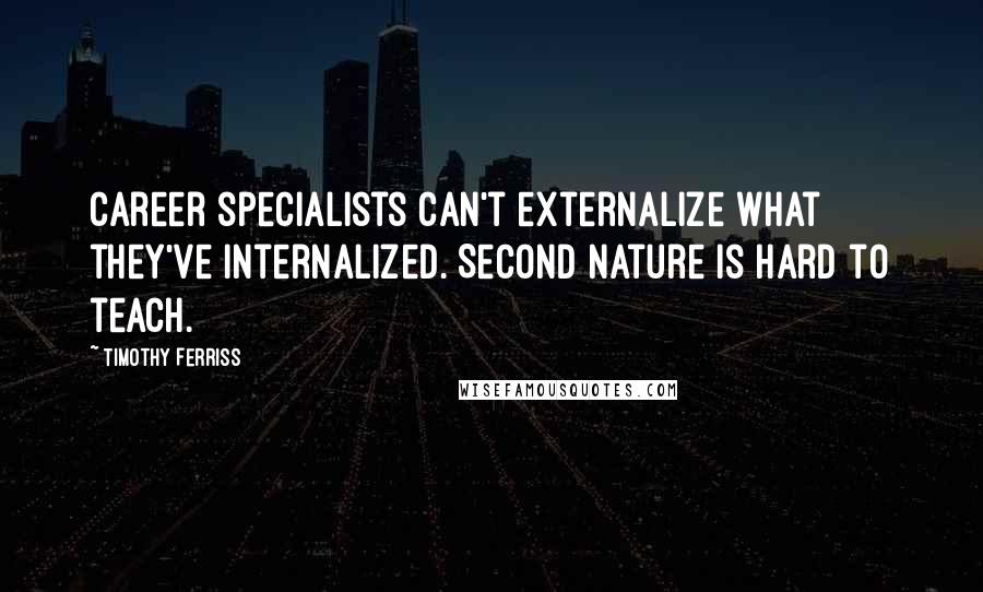 Timothy Ferriss Quotes: Career specialists can't externalize what they've internalized. Second nature is hard to teach.