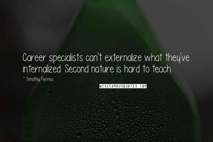 Timothy Ferriss Quotes: Career specialists can't externalize what they've internalized. Second nature is hard to teach.