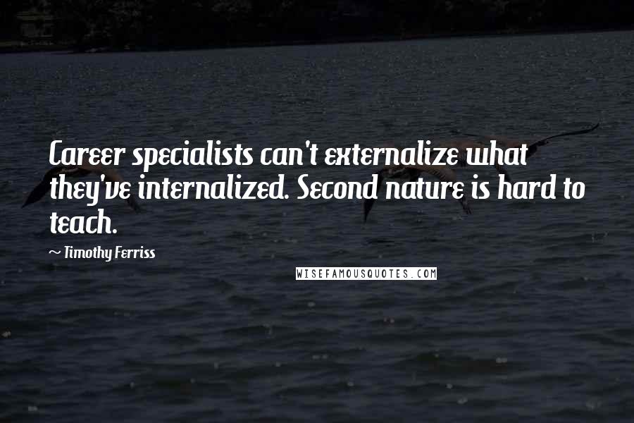 Timothy Ferriss Quotes: Career specialists can't externalize what they've internalized. Second nature is hard to teach.