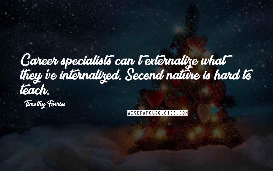 Timothy Ferriss Quotes: Career specialists can't externalize what they've internalized. Second nature is hard to teach.