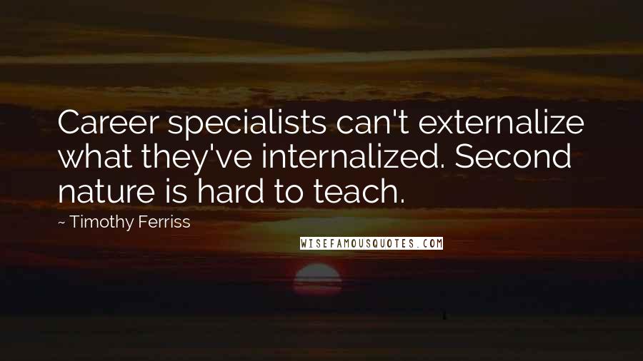 Timothy Ferriss Quotes: Career specialists can't externalize what they've internalized. Second nature is hard to teach.