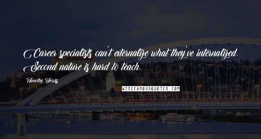 Timothy Ferriss Quotes: Career specialists can't externalize what they've internalized. Second nature is hard to teach.