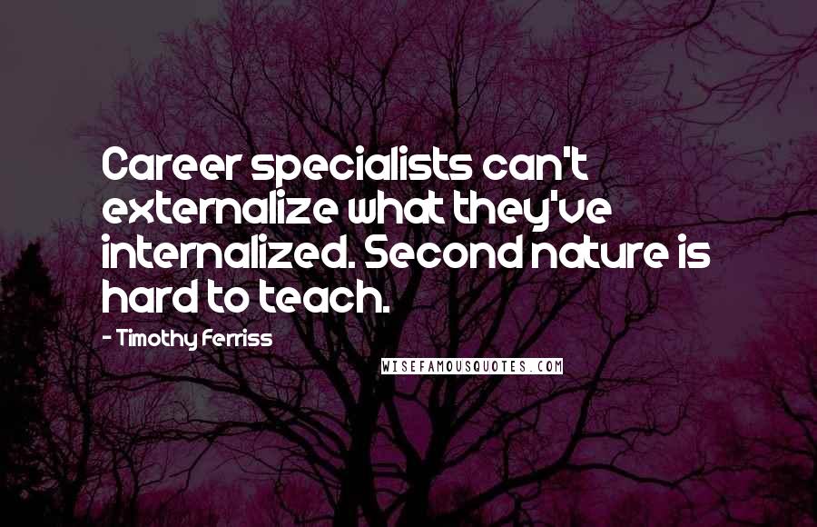 Timothy Ferriss Quotes: Career specialists can't externalize what they've internalized. Second nature is hard to teach.