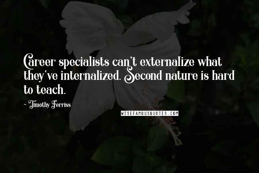 Timothy Ferriss Quotes: Career specialists can't externalize what they've internalized. Second nature is hard to teach.