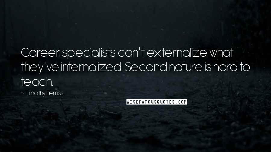 Timothy Ferriss Quotes: Career specialists can't externalize what they've internalized. Second nature is hard to teach.
