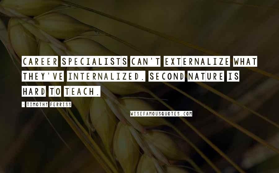 Timothy Ferriss Quotes: Career specialists can't externalize what they've internalized. Second nature is hard to teach.