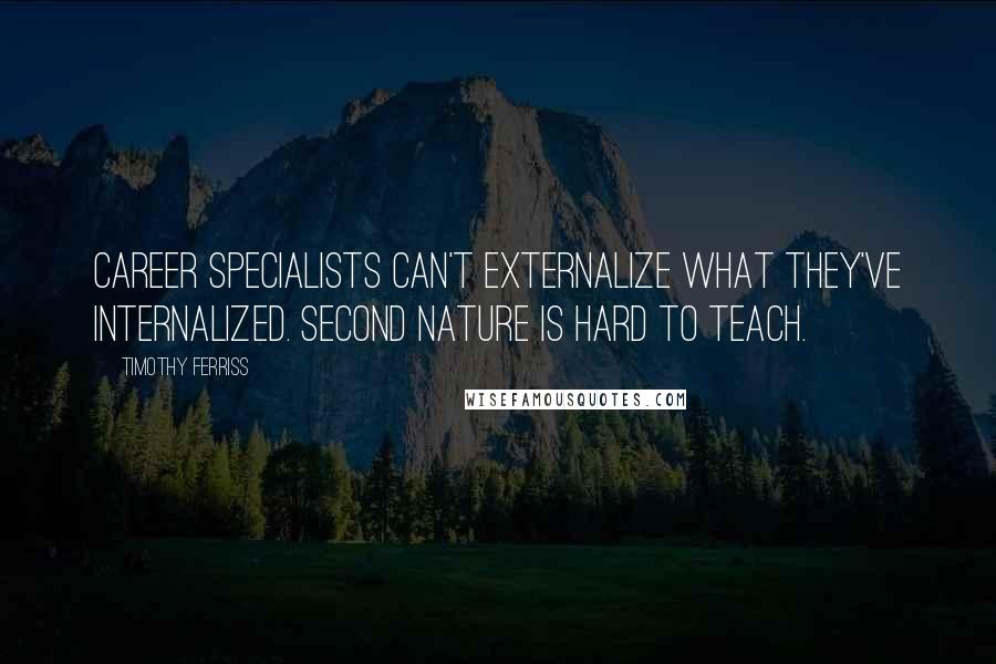 Timothy Ferriss Quotes: Career specialists can't externalize what they've internalized. Second nature is hard to teach.