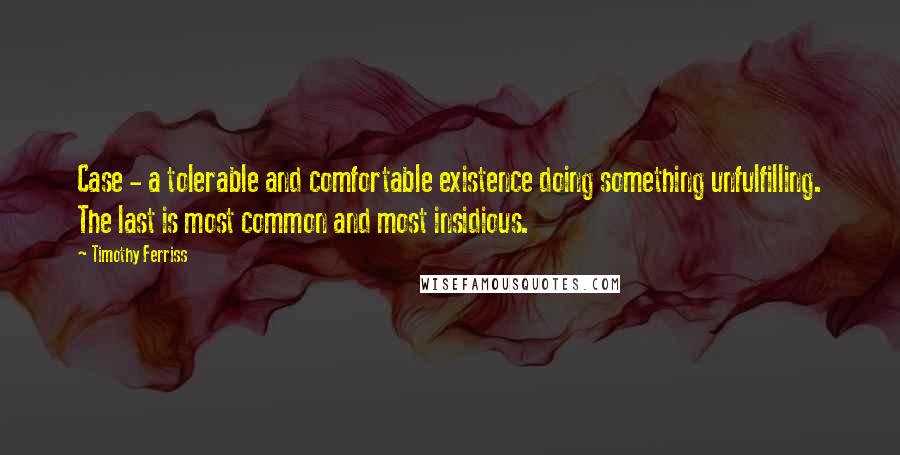 Timothy Ferriss Quotes: Case - a tolerable and comfortable existence doing something unfulfilling. The last is most common and most insidious.