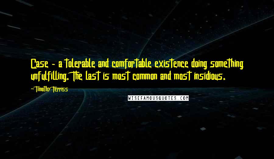 Timothy Ferriss Quotes: Case - a tolerable and comfortable existence doing something unfulfilling. The last is most common and most insidious.