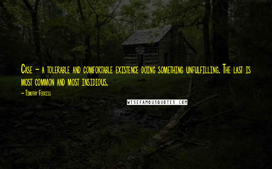 Timothy Ferriss Quotes: Case - a tolerable and comfortable existence doing something unfulfilling. The last is most common and most insidious.