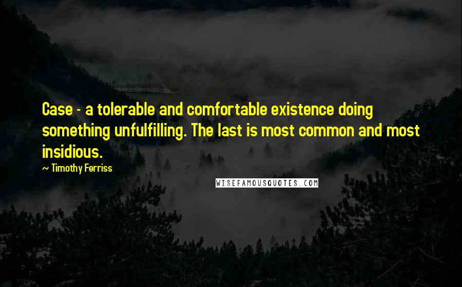 Timothy Ferriss Quotes: Case - a tolerable and comfortable existence doing something unfulfilling. The last is most common and most insidious.