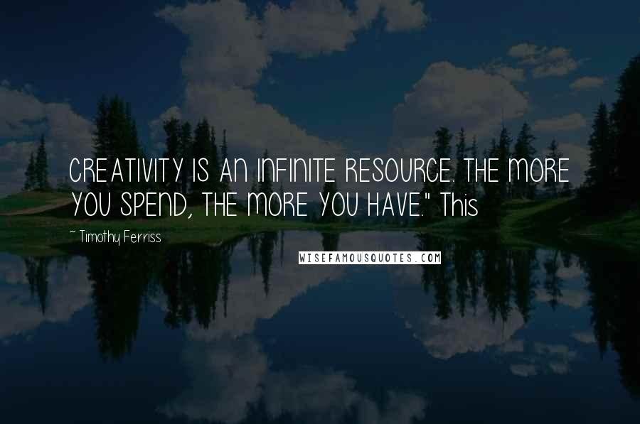 Timothy Ferriss Quotes: CREATIVITY IS AN INFINITE RESOURCE. THE MORE YOU SPEND, THE MORE YOU HAVE." This