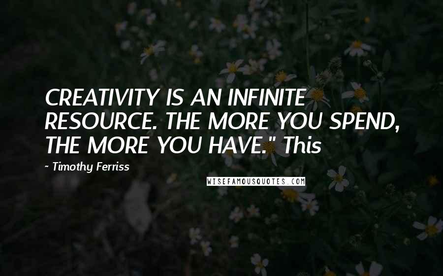 Timothy Ferriss Quotes: CREATIVITY IS AN INFINITE RESOURCE. THE MORE YOU SPEND, THE MORE YOU HAVE." This