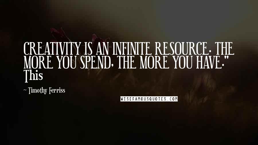 Timothy Ferriss Quotes: CREATIVITY IS AN INFINITE RESOURCE. THE MORE YOU SPEND, THE MORE YOU HAVE." This