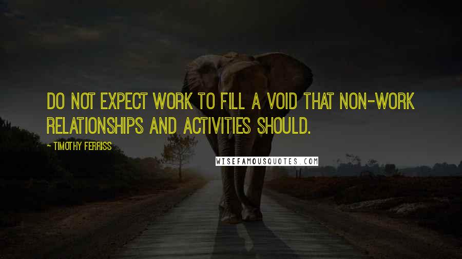 Timothy Ferriss Quotes: Do not expect work to fill a void that non-work relationships and activities should.